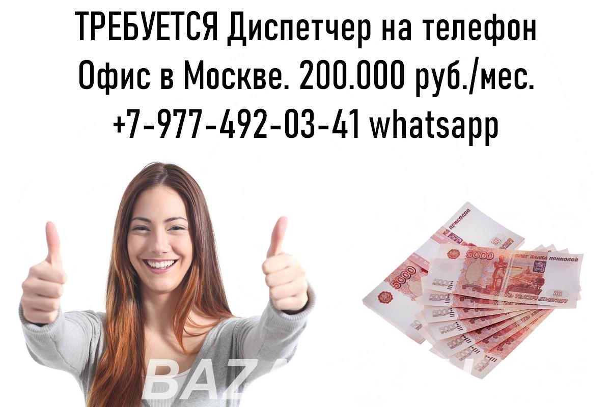 Работа в Москве - Диспетчер на телефон - 200.000 руб, Москва