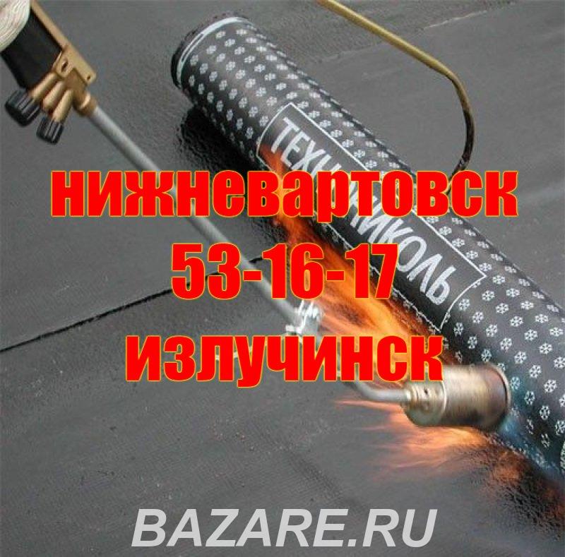 Ремонт и монтаж всех видов кровли, гидроизоляционные работы., Нижневартовск